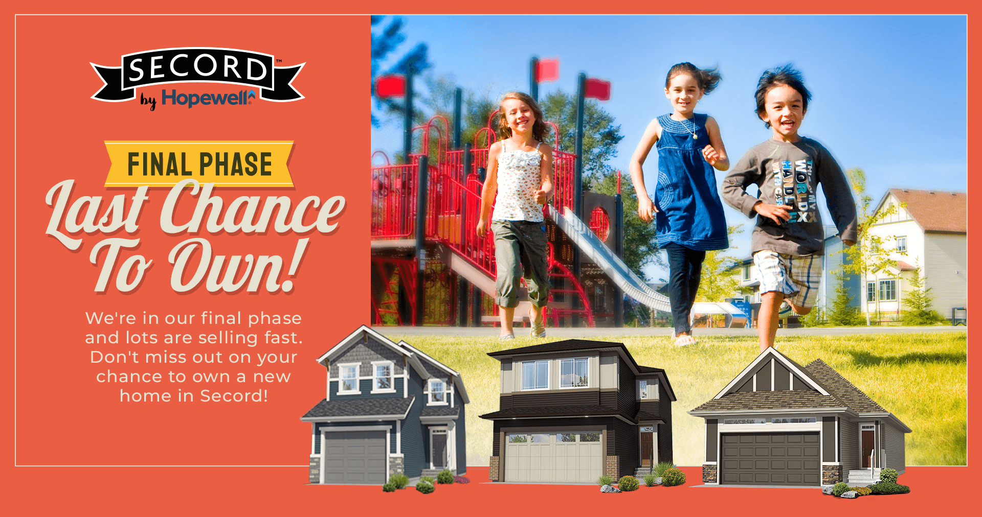 Text: Final Phase - Last Chance to Own. We're in our final phase and lots are selling fast. Don't miss out on your chance to own a home in Secord. Image: 3 kids coming from playground.